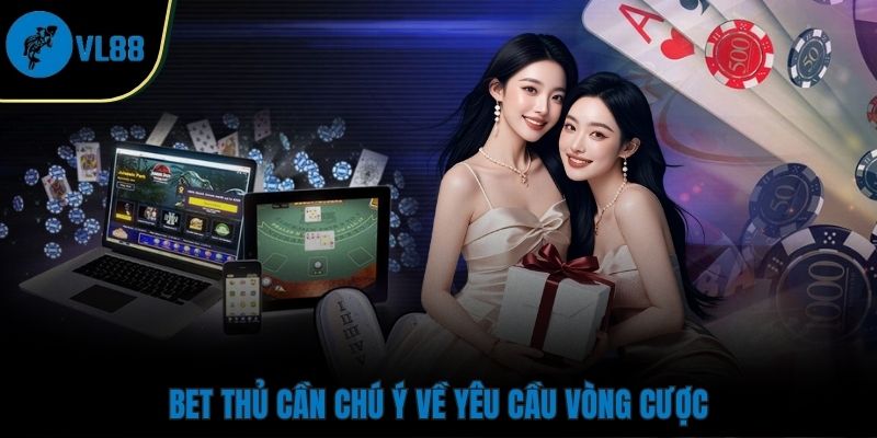 Bet thủ cần chú ý về yêu cầu vòng cược