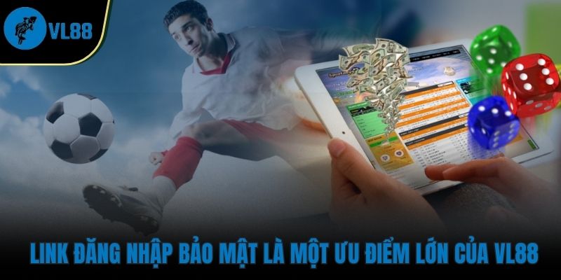 Link đăng nhập bảo mật là một ưu điểm lớn của VL88